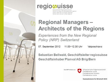 Regional Managers – Architects of the Regions Experiences from the New Regional Policy (NRP) Switzerland 07. September 2012 11.0012.30 Uhr Valposchiavo.