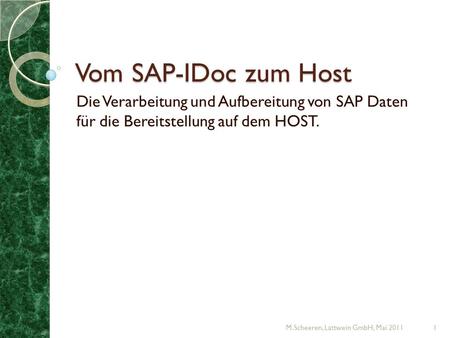 Vom SAP-IDoc zum Host Die Verarbeitung und Aufbereitung von SAP Daten für die Bereitstellung auf dem HOST. M.Scheeren, Lattwein GmbH, Mai 2011.