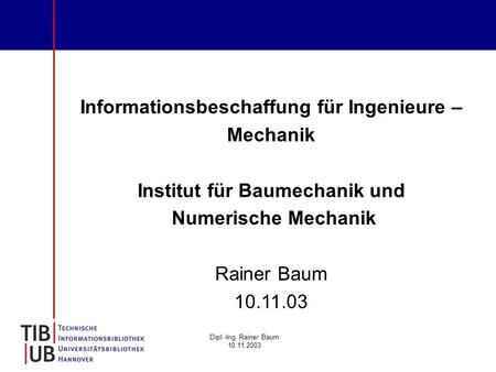Dipl.-Ing. Rainer Baum 10.11.2003 Informationsbeschaffung für Ingenieure – Mechanik Institut für Baumechanik und Numerische Mechanik Rainer Baum 10.11.03.
