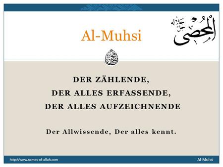 DER ZÄHLENDE, DER ALLES ERFASSENDE, DER ALLES AUFZEICHNENDE Der Allwissende, Der alles kennt. Al-Muhsi