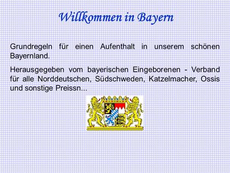 Willkommen in Bayern Grundregeln für einen Aufenthalt in unserem schönen Bayernland. Herausgegeben vom bayerischen Eingeborenen - Verband für alle Norddeutschen,
