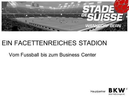 STADE DE SUISSE Wankdorf Nationalstadion AG Papiermühlestrasse CH-3014 Bern Hauptpartner EIN FACETTENREICHES STADION Vom Fussball bis zum Business Center.