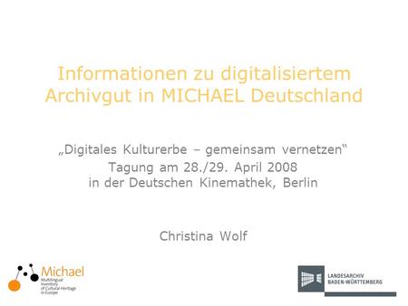 Informationen zu digitalisiertem Archivgut in MICHAEL Deutschland Digitales Kulturerbe – gemeinsam vernetzen Tagung am 28./29. April 2008 in der Deutschen.