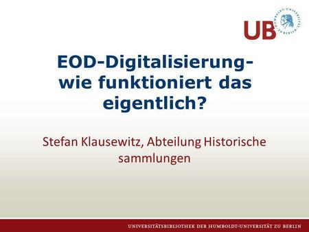 Stefan Klausewitz, 23.11.2012 EOD-Digitalisierung- wie funktioniert das eigentlich? Stefan Klausewitz, Abteilung Historische sammlungen.