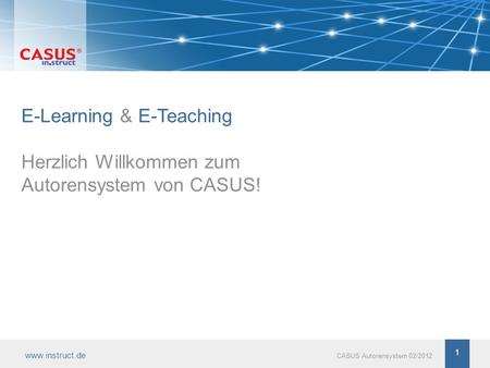 Www.instruct.de 1 CASUS Autorensystem 02/2012 E-Learning & E-Teaching Herzlich Willkommen zum Autorensystem von CASUS! 1.