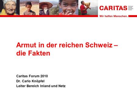 Armut in der reichen Schweiz – die Fakten Caritas Forum 2010 Dr. Carlo Knöpfel Leiter Bereich Inland und Netz.