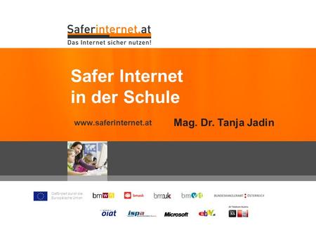 Gefördert durch die Europäische Union www.saferinternet.at Safer Internet in der Schule Mag. Dr. Tanja Jadin.