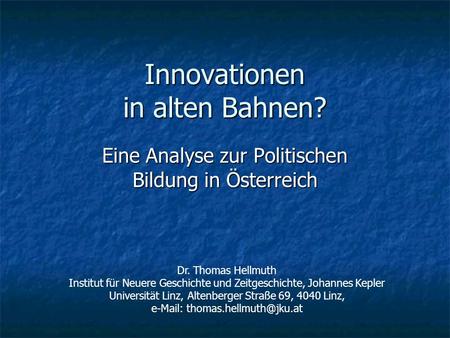 Innovationen in alten Bahnen? Eine Analyse zur Politischen Bildung in Österreich Dr. Thomas Hellmuth Institut für Neuere Geschichte und Zeitgeschichte,