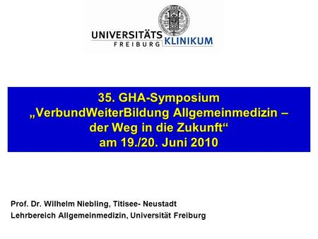 35. GHA-Symposium „VerbundWeiterBildung Allgemeinmedizin – der Weg in die Zukunft“ am 19./20. Juni 2010 Prof. Dr. Wilhelm Niebling, Titisee- Neustadt.