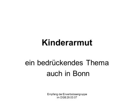 Empfang der Erwerbslosengruppe im DGB 29.03.07 Kinderarmut ein bedrückendes Thema auch in Bonn.