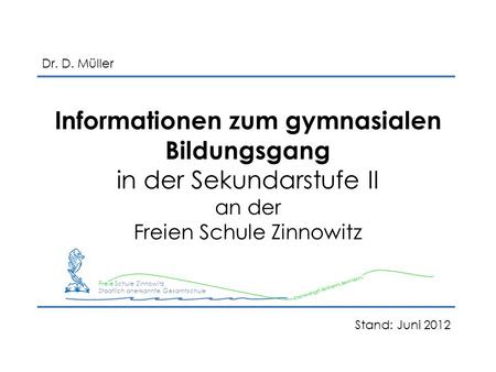 Dr. D. Müller Informationen zum gymnasialen Bildungsgang in der Sekundarstufe II an der Freien Schule Zinnowitz Freie Schule Zinnowitz Staatlich anerkannte.