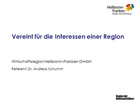 Vereint für die Interessen einer Region Wirtschaftsregion Heilbronn-Franken GmbH Referent: Dr. Andreas Schumm.