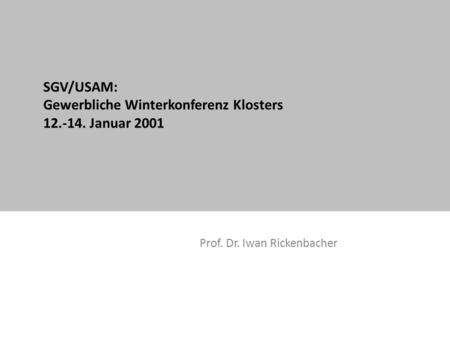 SGV/USAM: Gewerbliche Winterkonferenz Klosters 12.-14. Januar 2001 Prof. Dr. Iwan Rickenbacher.
