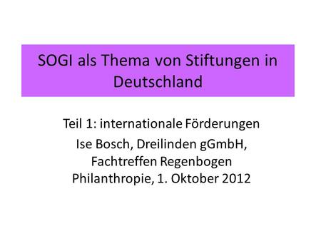 SOGI als Thema von Stiftungen in Deutschland Teil 1: internationale Förderungen Ise Bosch, Dreilinden gGmbH, Fachtreffen Regenbogen Philanthropie, 1. Oktober.