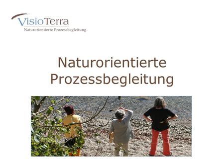 Naturorientierte Prozessbegleitung. Werde die/der Du bist. VisioTerra, Horgen, www.visioterra.ch.