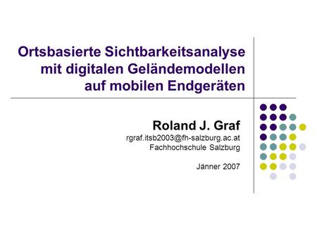 Ortsbasierte Sichtbarkeitsanalyse mit digitalen Geländemodellen auf mobilen Endgeräten Roland J. Graf Fachhochschule Salzburg.