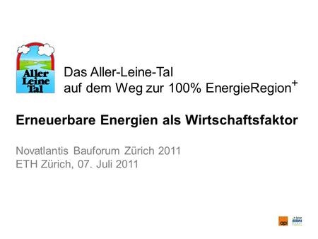 Das Aller-Leine-Tal auf dem Weg zur 100% EnergieRegion + Erneuerbare Energien als Wirtschaftsfaktor Novatlantis Bauforum Zürich 2011 ETH Zürich, 07. Juli.