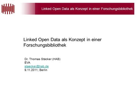 Linked Open Data als Konzept in einer Forschungsbibliothek Dr. Thomas Stäcker (HAB) EVA 9.11.2011; Berlin Linked Open Data als Konzept.