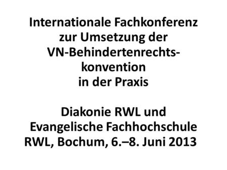 Internationale Fachkonferenz zur Umsetzung der VN-Behindertenrechts- konvention in der Praxis Diakonie RWL und Evangelische Fachhochschule.