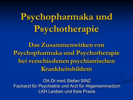 Psychopharmaka und Psychotherapie Das Zusammenwirken von Psychopharmaka und Psychotherapie bei verschiedenen psychiatrischen Krankheitsbildern OA Dr.med.Stefan.