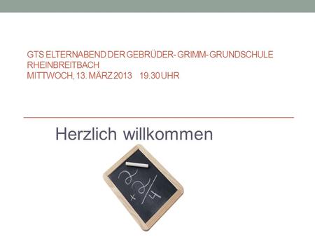 GTS Elternabend der Gebrüder- Grimm- Grundschule Rheinbreitbach Mittwoch, 13. März 2013 19.30 Uhr Herzlich willkommen.