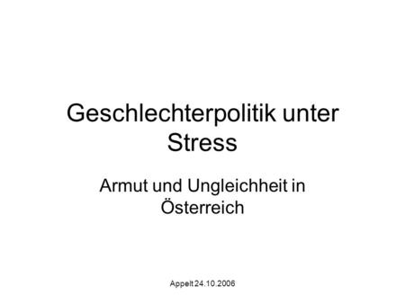 Appelt 24.10.2006 Geschlechterpolitik unter Stress Armut und Ungleichheit in Österreich.