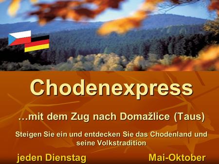 Chodenexpress …mit dem Zug nach Domažlice (Taus) Steigen Sie ein und entdecken Sie das Chodenland und seine Volkstradition jeden Dienstag 			Mai-Oktober.