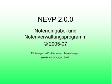 NEVP 2.0.0 Noteneingabe- und Notenverwaltungsprogramm © 2005-07 Erklärungen zu Funktionen und Anwendungen, erstellt am 24. August 2007.