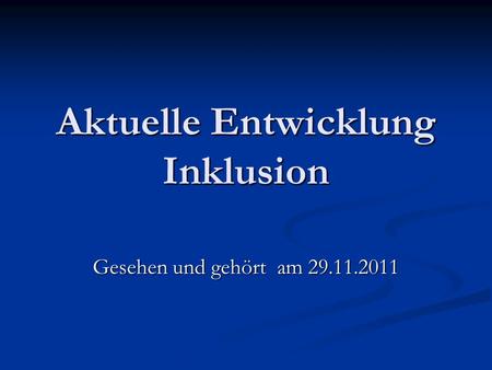 Aktuelle Entwicklung Inklusion Gesehen und gehört am 29.11.2011.