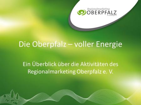 Die Oberpfalz – voller Energie Ein Überblick über die Aktivitäten des Regionalmarketing Oberpfalz e. V.