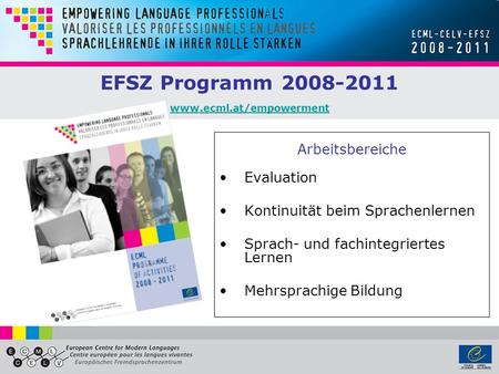 EFSZ Programm 2008-2011 www.ecml.at/empowerment www.ecml.at/empowerment Arbeitsbereiche Evaluation Kontinuität beim Sprachenlernen Sprach- und fachintegriertes.