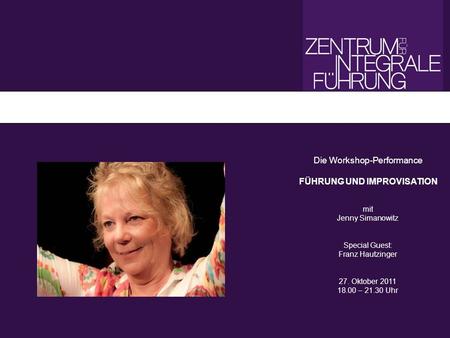 Die Workshop-Performance FÜHRUNG UND IMPROVISATION mit Jenny Simanowitz Special Guest: Franz Hautzinger 27. Oktober 2011 18.00 – 21.30 Uhr.