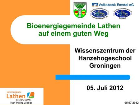 Bioenergiegemeinde Lathen auf einem guten Weg Wissenszentrum der Hanzehogeschool Groningen 05. Juli 2012 05.07.2012 Karl-Heinz Weber.