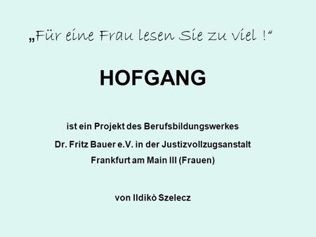 Für eine Frau lesen Sie zu viel ! HOFGANG ist ein Projekt des Berufsbildungswerkes Dr. Fritz Bauer e.V. in der Justizvollzugsanstalt Frankfurt am Main.