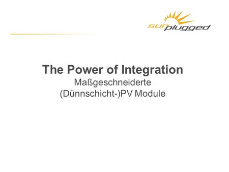 The Power of Integration Maßgeschneiderte (Dünnschicht-)PV Module.