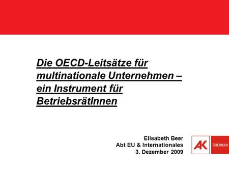 Die OECD-Leitsätze für multinationale Unternehmen – ein Instrument für BetriebsrätInnen Elisabeth Beer Abt EU & Internationales 3. Dezember 2009.