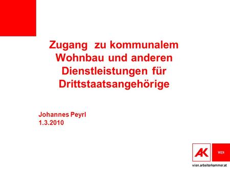 Wien.arbeiterkammer.at Zugang zu kommunalem Wohnbau und anderen Dienstleistungen für Drittstaatsangehörige Johannes Peyrl 1.3.2010.