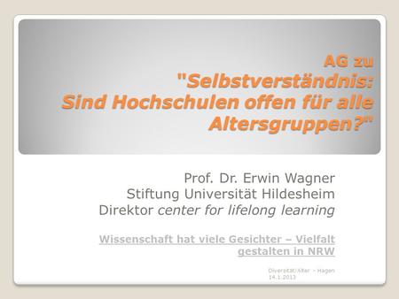 AG zu Selbstverständnis: Sind Hochschulen offen für alle Altersgruppen? Prof. Dr. Erwin Wagner Stiftung Universität Hildesheim Direktor center for lifelong.