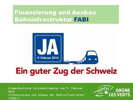 Eidgenössische Volksabstimmung vom 9. Februar 2014 «Finanzierung und Ausbau der Bahninfrastruktur (FABI)» Finanzierung und Ausbau Bahninfrastruktur FABI.