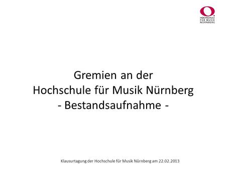 Gremien an der Hochschule für Musik Nürnberg - Bestandsaufnahme - Klausurtagung der Hochschule für Musik Nürnberg am 22.02.2013.