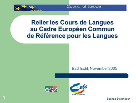 Relier les Cours de Langues au Cadre Européen Commun de Référence pour les Langues Bad Ischl, November 2005 Belinda Steinhuber.