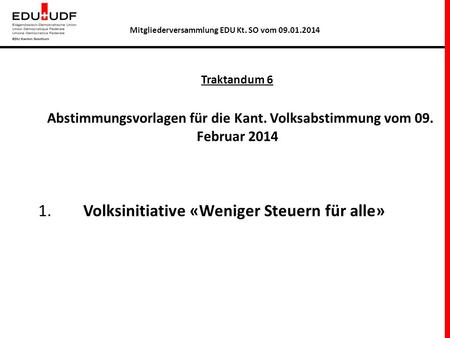 Traktandum 6 Abstimmungsvorlagen für die Kant. Volksabstimmung vom 09. Februar 2014 1. Volksinitiative «Weniger Steuern für alle» Mitgliederversammlung.