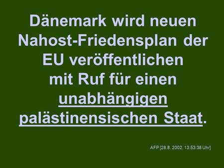 Dänemark wird neuen Nahost-Friedensplan der EU veröffentlichen mit Ruf für einen unabhängigen palästinensischen Staat. AFP [28.8. 2002, 13:53:38 Uhr]