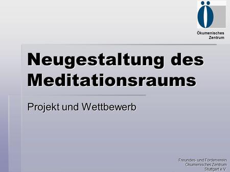 Ökumenisches Zentrum Freundes- und Förderverein Ökumenisches Zentrum Stuttgart e.V. Neugestaltung des Meditationsraums Projekt und Wettbewerb.