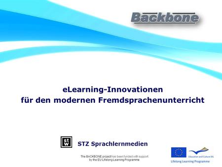 ELearning-Innovationen für den modernen Fremdsprachenunterricht STZ Sprachlernmedien The BACKBONE project has been funded with support by the EU Lifelong.