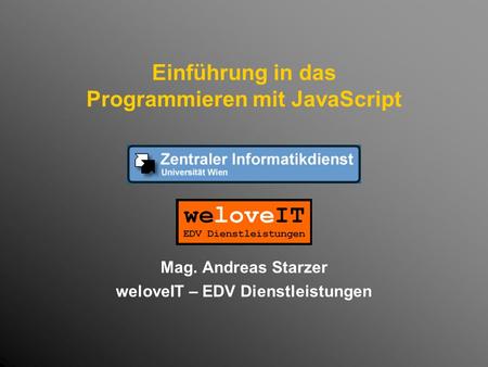 Einführung in das Programmieren mit JavaScript Mag. Andreas Starzer weloveIT – EDV Dienstleistungen.