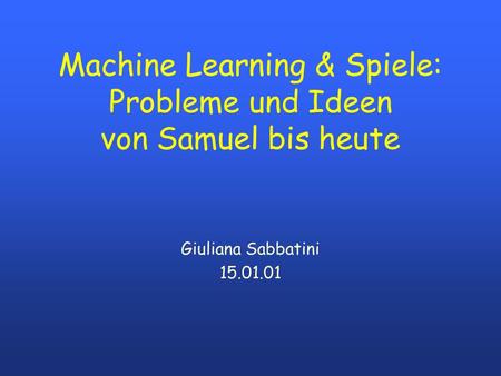 Machine Learning & Spiele: Probleme und Ideen von Samuel bis heute Giuliana Sabbatini 15.01.01.