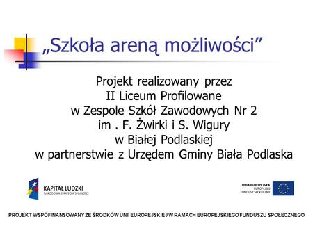 Szkoła areną możliwości Projekt realizowany przez II Liceum Profilowane w Zespole Szkół Zawodowych Nr 2 im. F. Żwirki i S. Wigury w Białej Podlaskiej w.