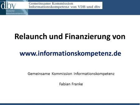 Relaunch und Finanzierung von Gemeinsame Kommission Informationskompetenz Fabian Franke www.informationskompetenz.de.