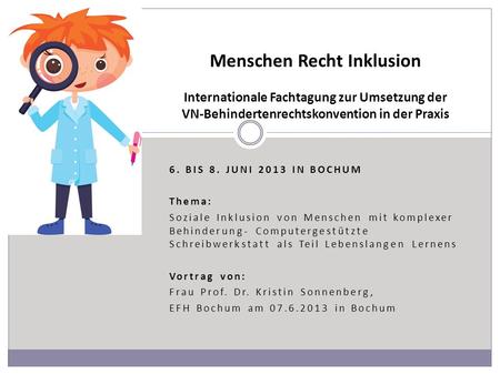 Menschen Recht Inklusion Internationale Fachtagung zur Umsetzung der VN-Behindertenrechtskonvention in der Praxis 6. bis 8. Juni 2013 in Bochum Thema: